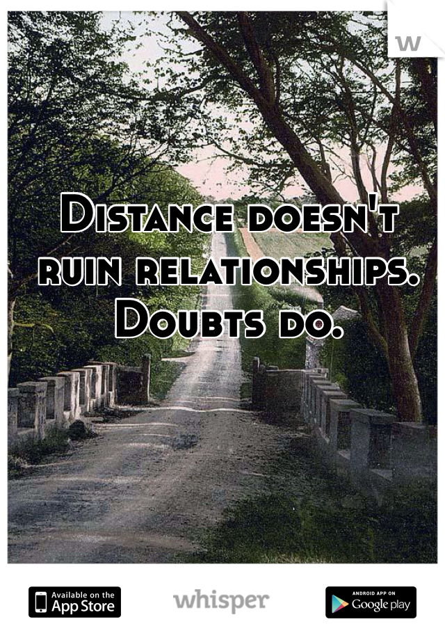 Distance doesn't ruin relationships. Doubts do.