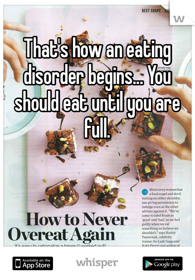 That's how an eating disorder begins... You should eat until you are full.