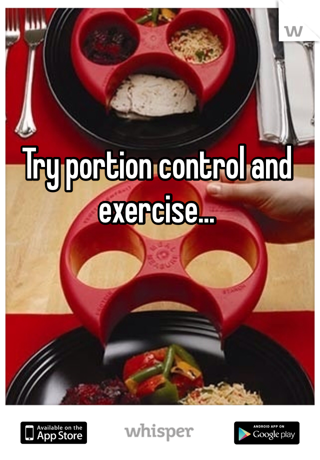 Try portion control and exercise...