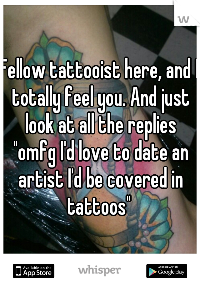 Fellow tattooist here, and I totally feel you. And just look at all the replies "omfg I'd love to date an artist I'd be covered in tattoos" 