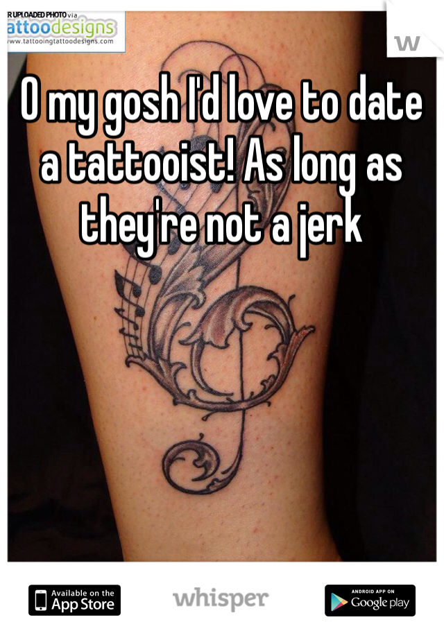 O my gosh I'd love to date a tattooist! As long as they're not a jerk