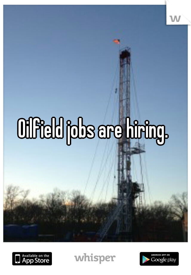 Oilfield jobs are hiring. 