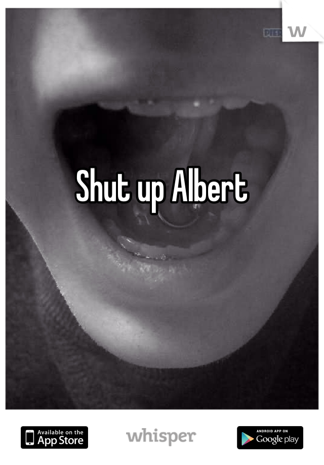 Shut up Albert 
