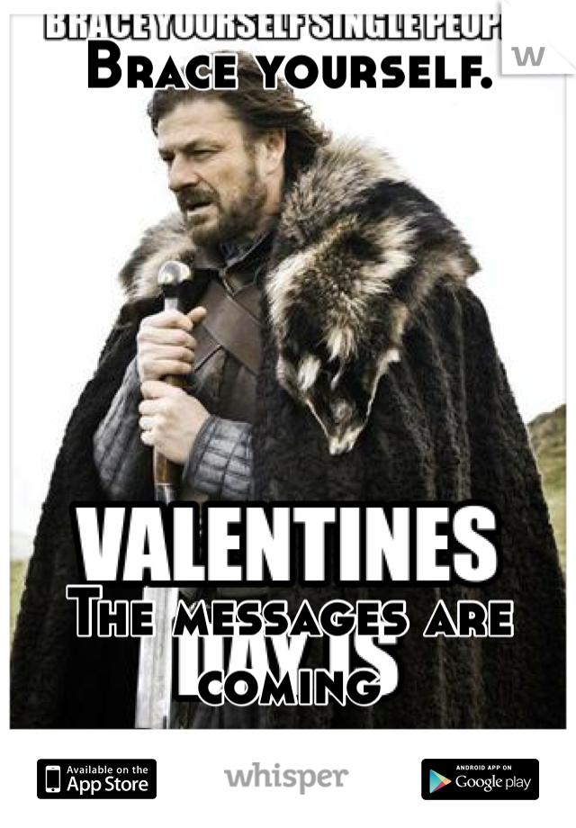 Brace yourself. 







The messages are coming 