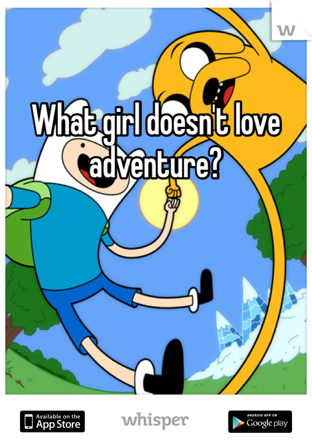 What girl doesn't love adventure?