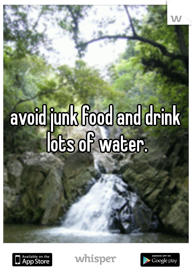 avoid junk food and drink lots of water.