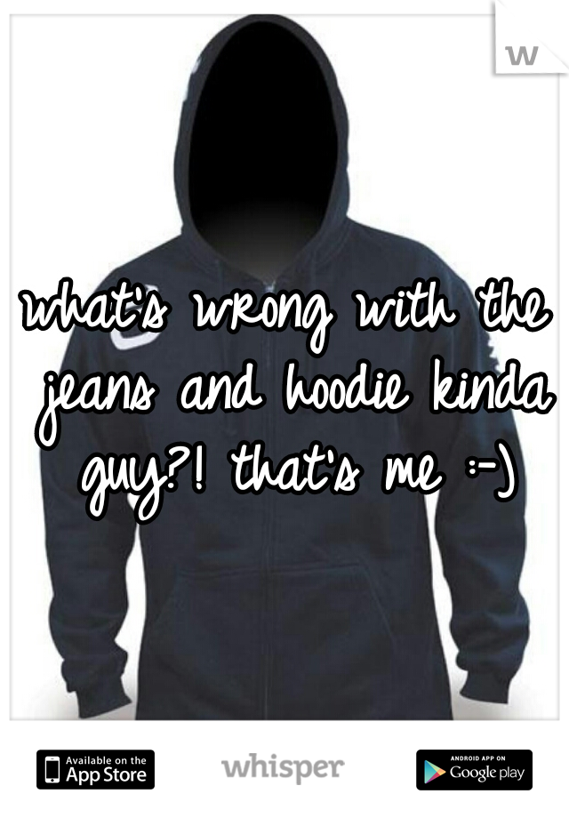 what's wrong with the jeans and hoodie kinda guy?! that's me :-)