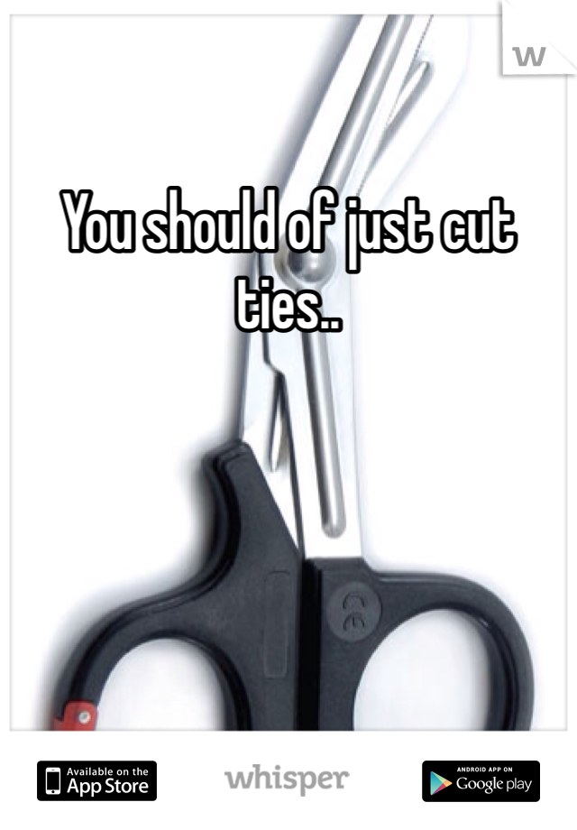 You should of just cut ties.. 