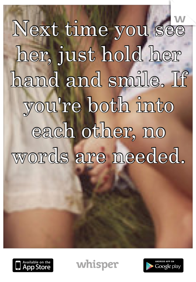 Next time you see her, just hold her hand and smile. If you're both into each other, no words are needed.