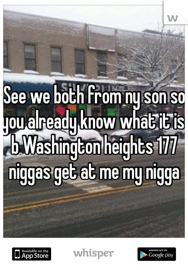 See we both from ny son so you already know what it is b Washington heights 177 niggas get at me my nigga 