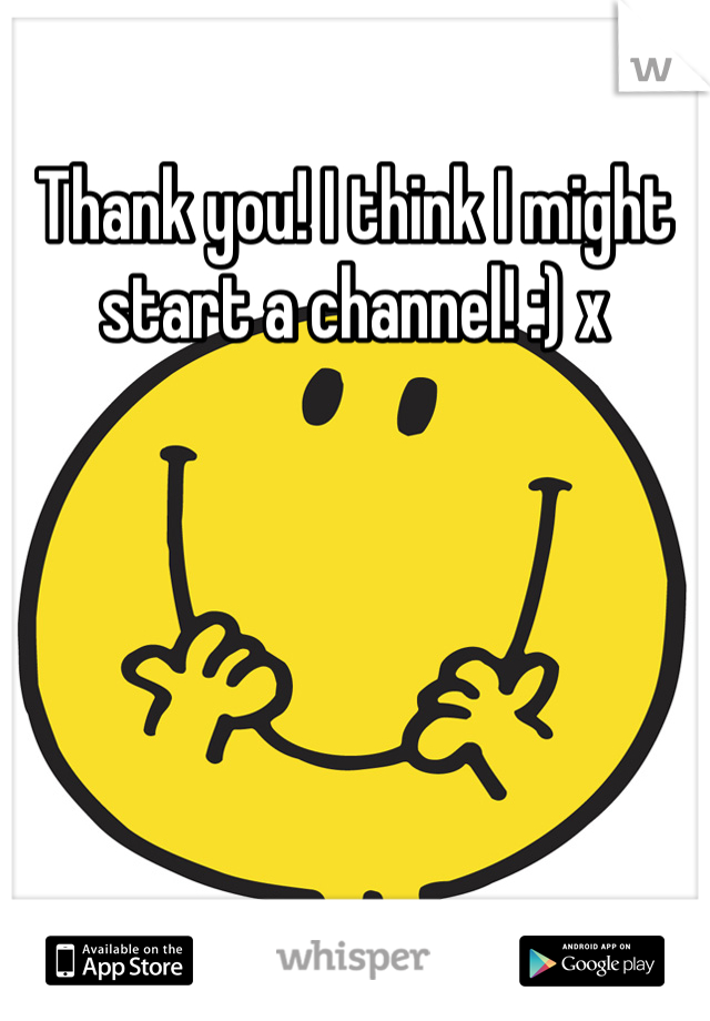 Thank you! I think I might start a channel! :) x