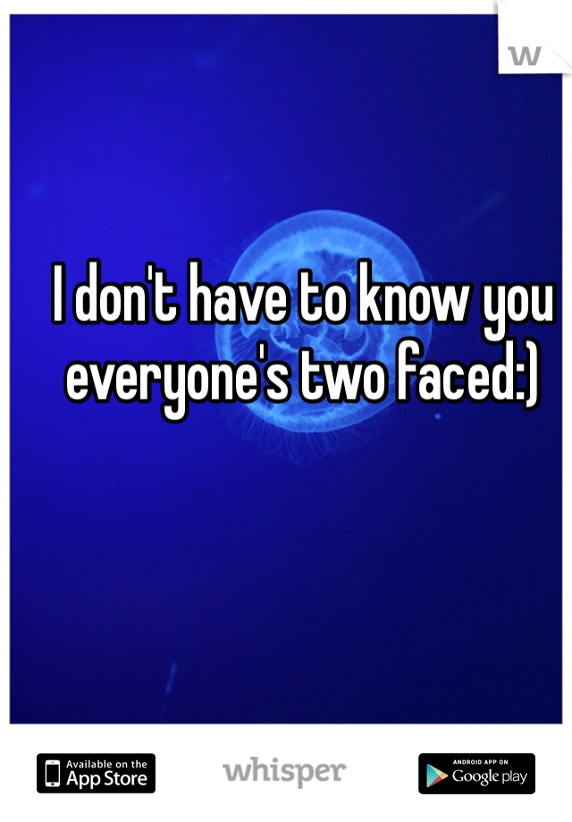 I don't have to know you everyone's two faced:) 