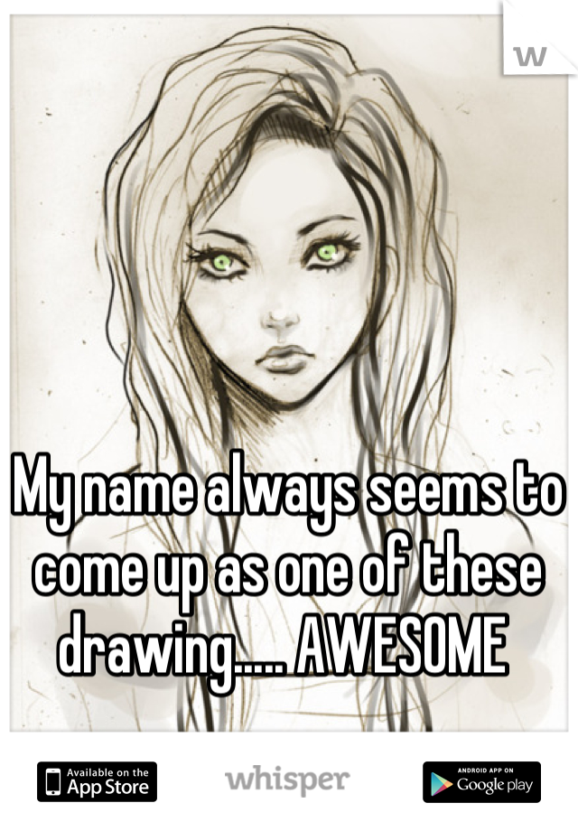 My name always seems to come up as one of these drawing..... AWESOME 