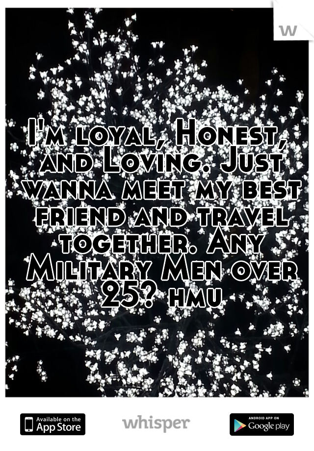 I'm loyal, Honest, and Loving. Just wanna meet my best friend and travel together. Any Military Men over 25? hmu