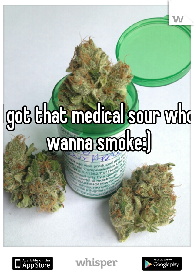 I got that medical sour who wanna smoke:)