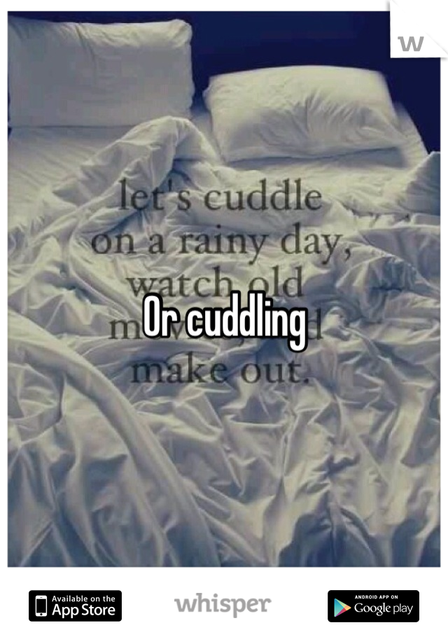 Or cuddling