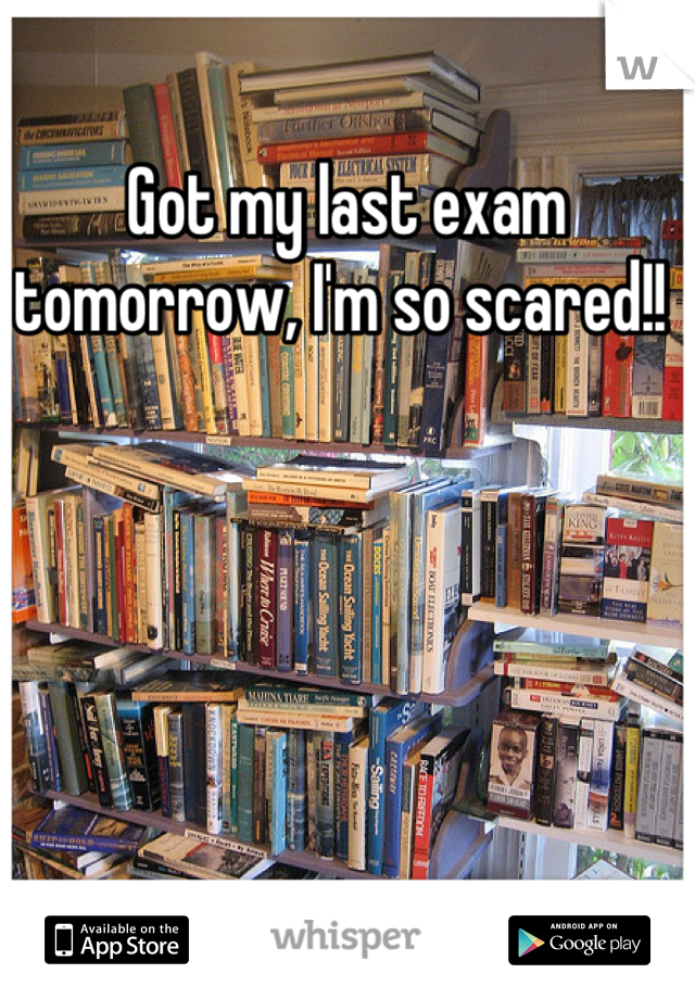 Got my last exam tomorrow, I'm so scared!! 