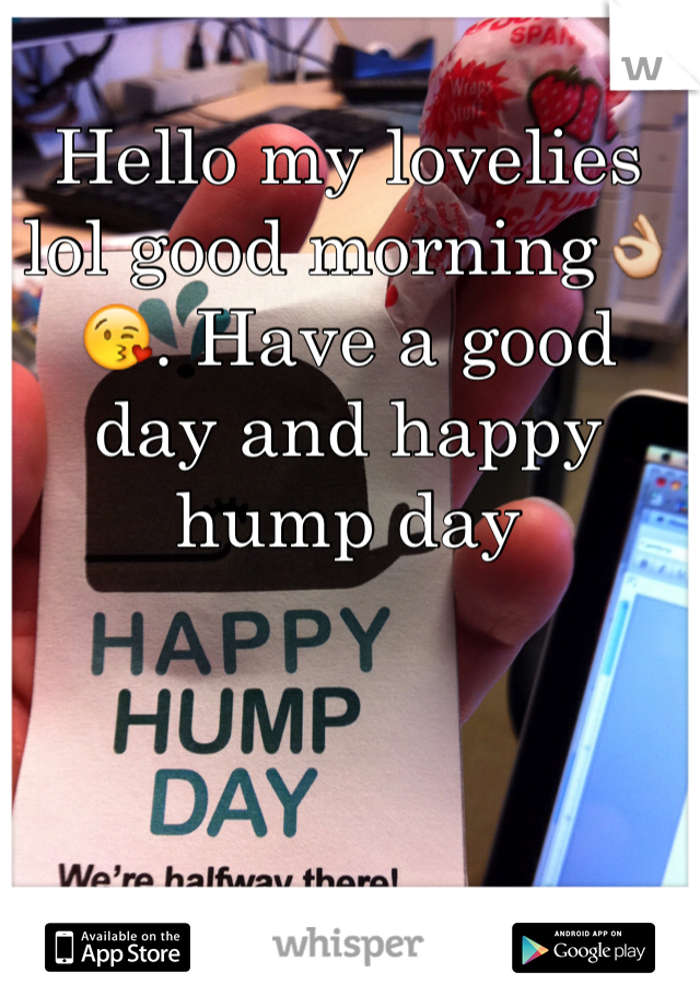 Hello my lovelies lol good morning👌😘. Have a good day and happy hump day 