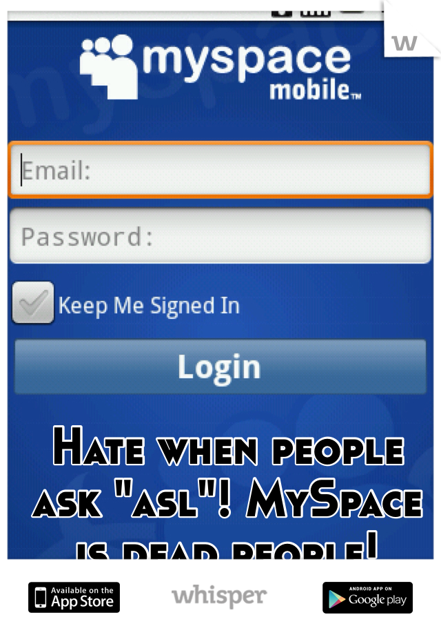 Hate when people ask "asl"! MySpace is dead people!