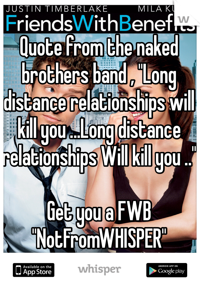Quote from the naked brothers band , "Long distance relationships will kill you ...Long distance relationships Will kill you .." 

Get you a FWB "NotFromWHISPER"