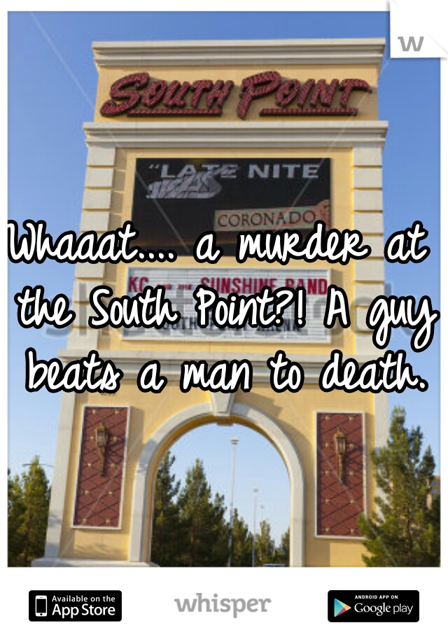 Whaaat.... a murder at the South Point?! A guy beats a man to death.