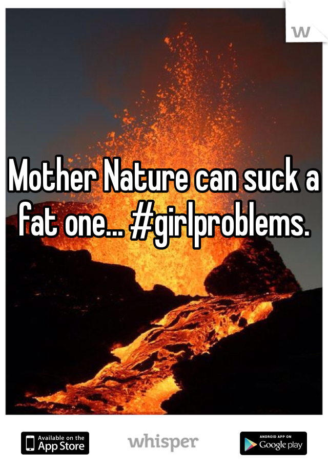 Mother Nature can suck a fat one... #girlproblems. 