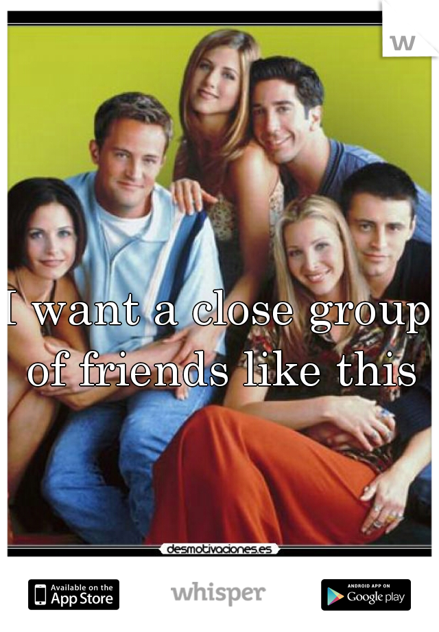 I want a close group of friends like this