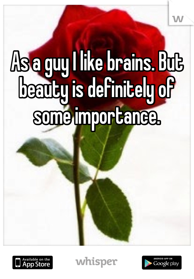 As a guy I like brains. But beauty is definitely of some importance. 