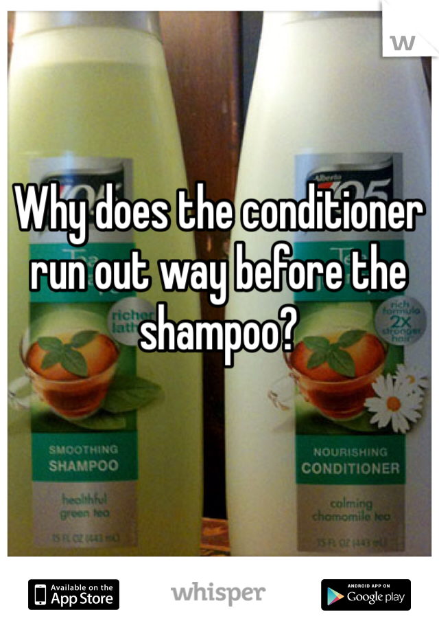 Why does the conditioner run out way before the shampoo?
