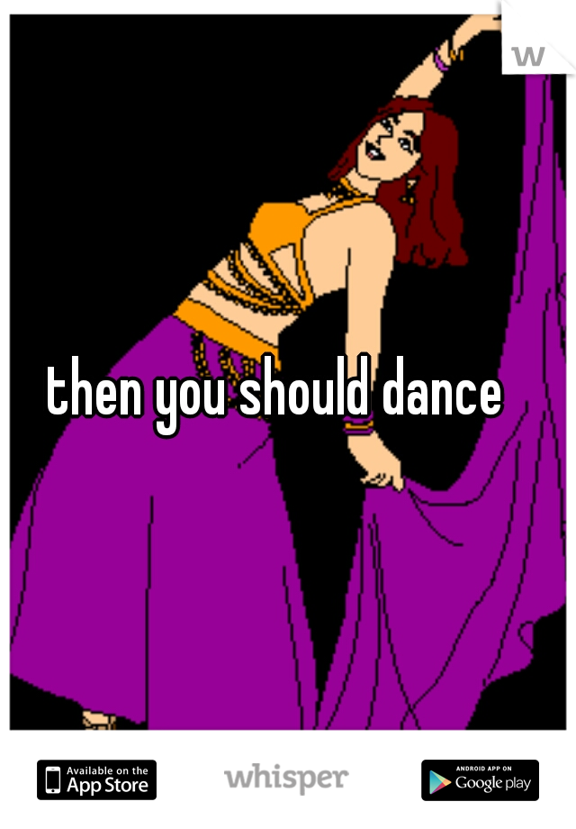 then you should dance  
