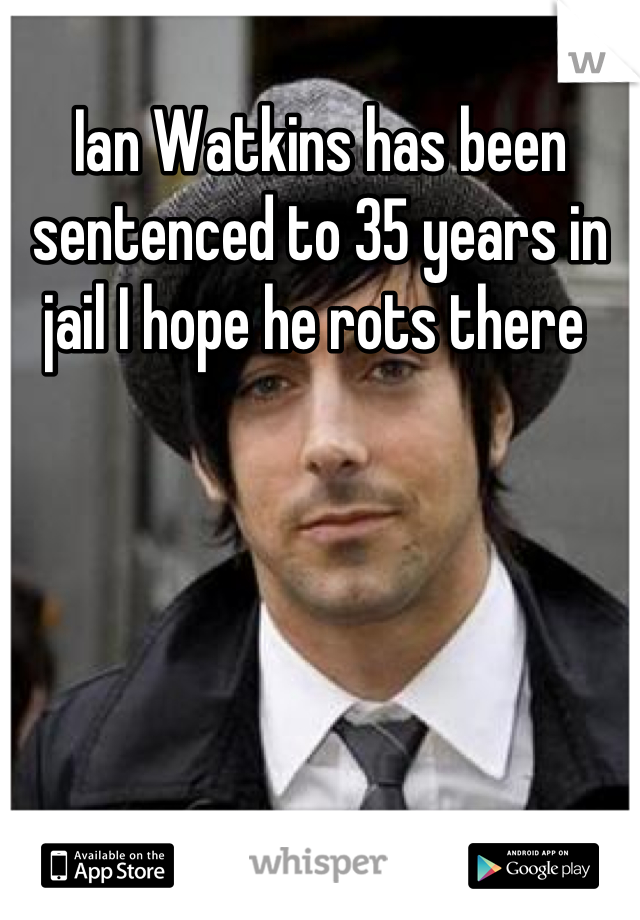 Ian Watkins has been sentenced to 35 years in jail I hope he rots there 