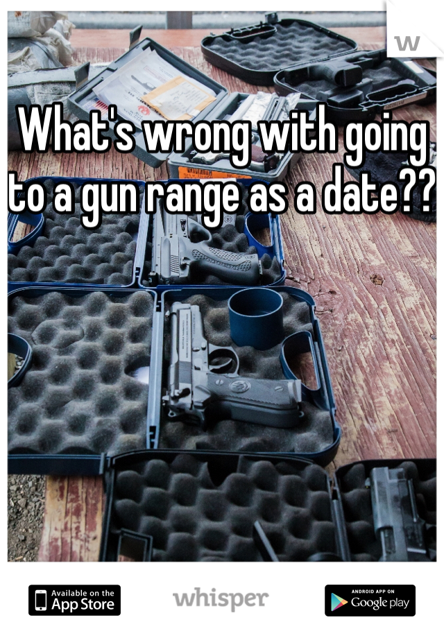 What's wrong with going to a gun range as a date??