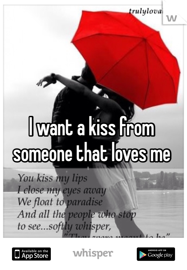 I want a kiss from someone that loves me 