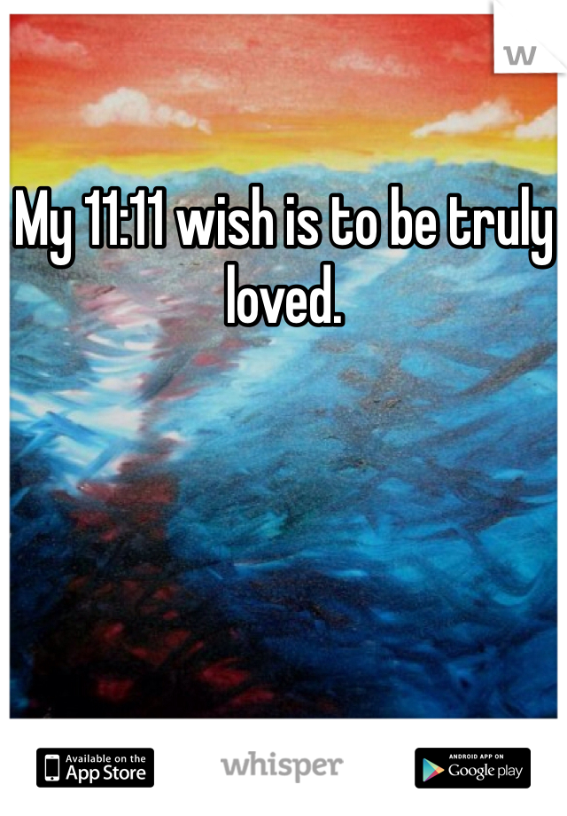 My 11:11 wish is to be truly loved.