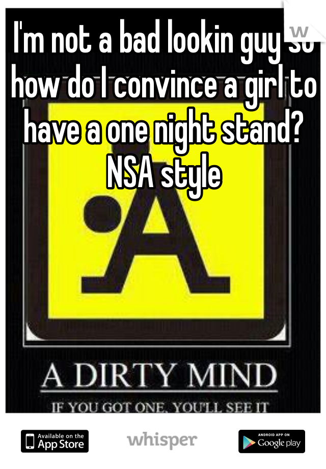 I'm not a bad lookin guy so how do I convince a girl to have a one night stand? NSA style 