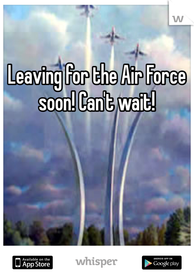 Leaving for the Air Force soon! Can't wait!