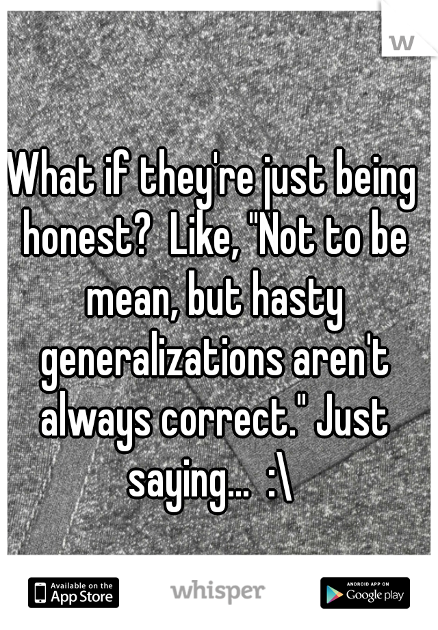 What if they're just being honest?  Like, "Not to be mean, but hasty generalizations aren't always correct." Just saying...  :\ 