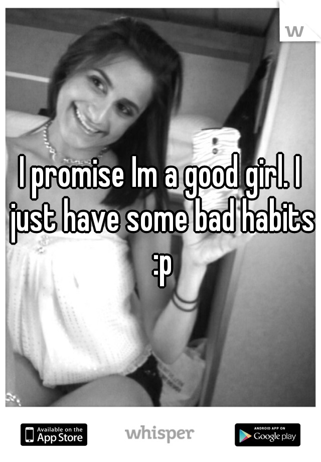 I promise Im a good girl. I just have some bad habits :p