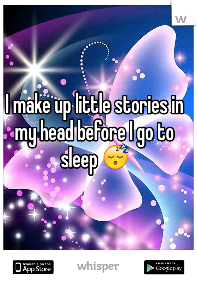 I make up little stories in my head before I go to sleep 😴