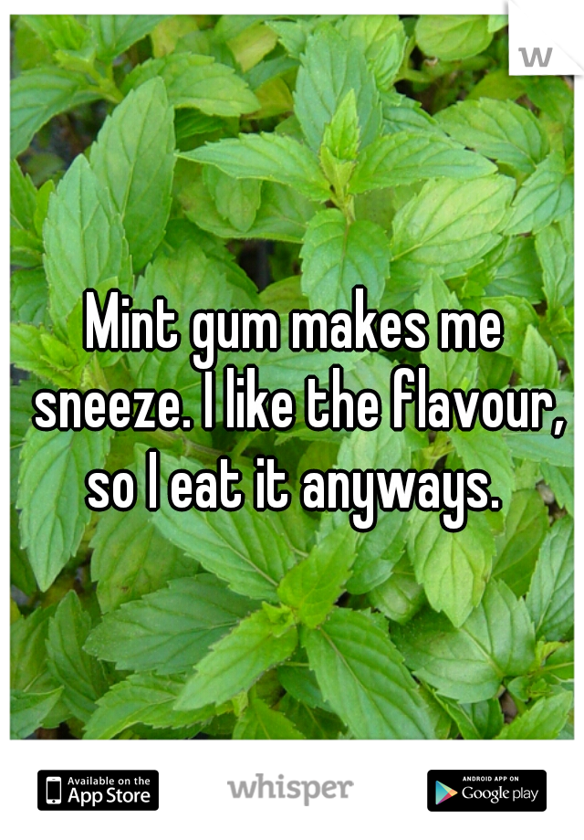 Mint gum makes me sneeze. I like the flavour, so I eat it anyways. 