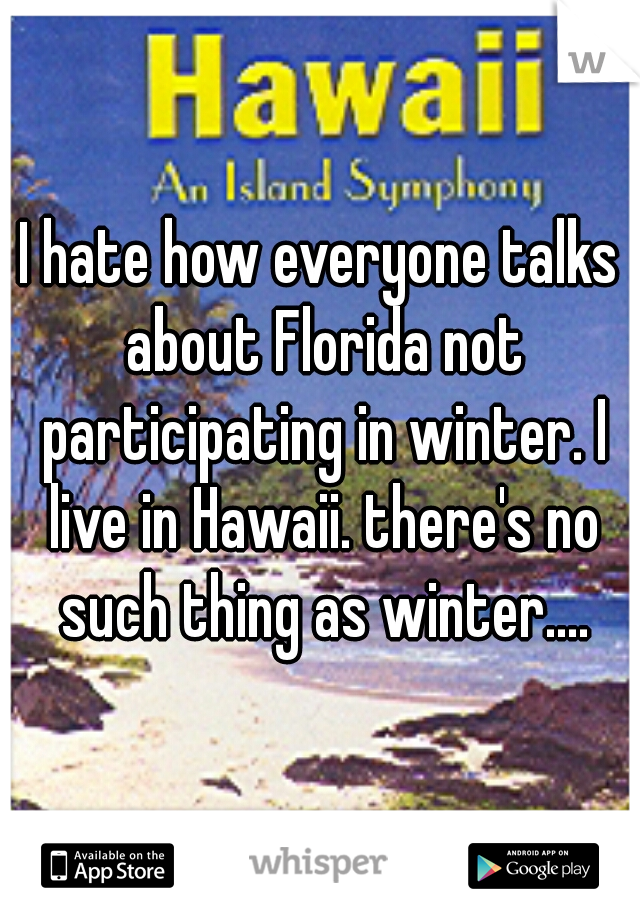 I hate how everyone talks about Florida not participating in winter. I live in Hawaii. there's no such thing as winter....