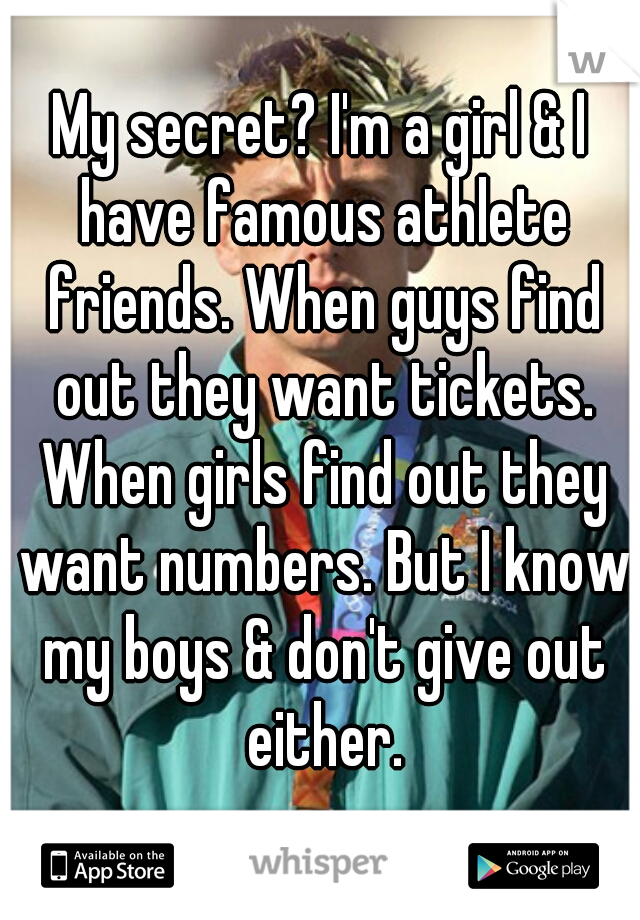 My secret? I'm a girl & I have famous athlete friends. When guys find out they want tickets. When girls find out they want numbers. But I know my boys & don't give out either.