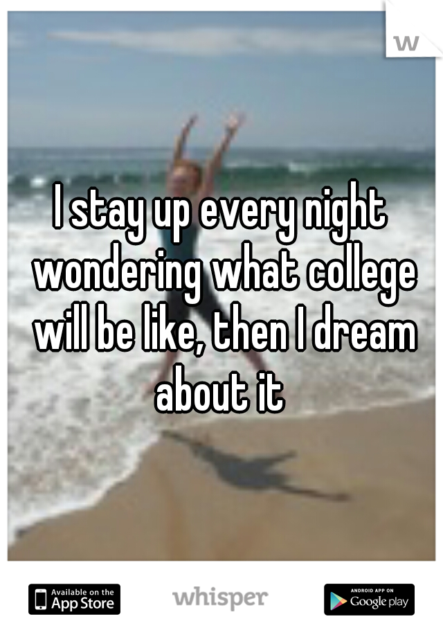 I stay up every night wondering what college will be like, then I dream about it 