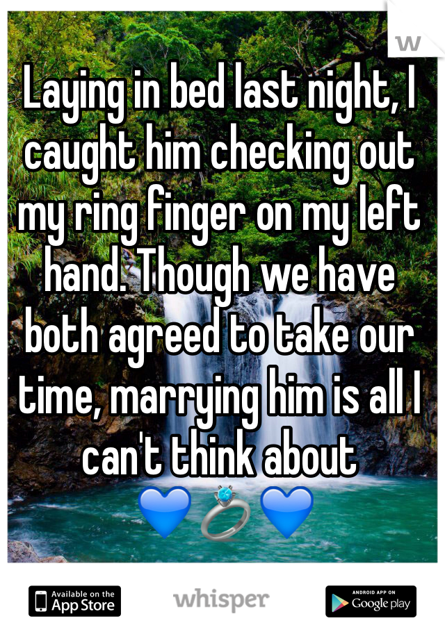Laying in bed last night, I caught him checking out my ring finger on my left hand. Though we have both agreed to take our time, marrying him is all I can't think about
 💙💍💙