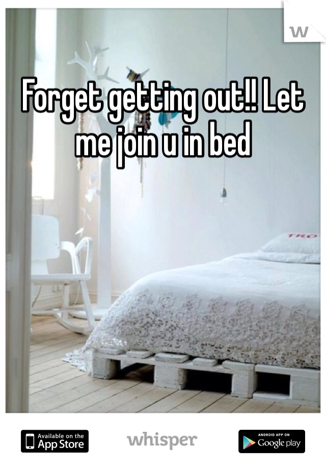 Forget getting out!! Let me join u in bed