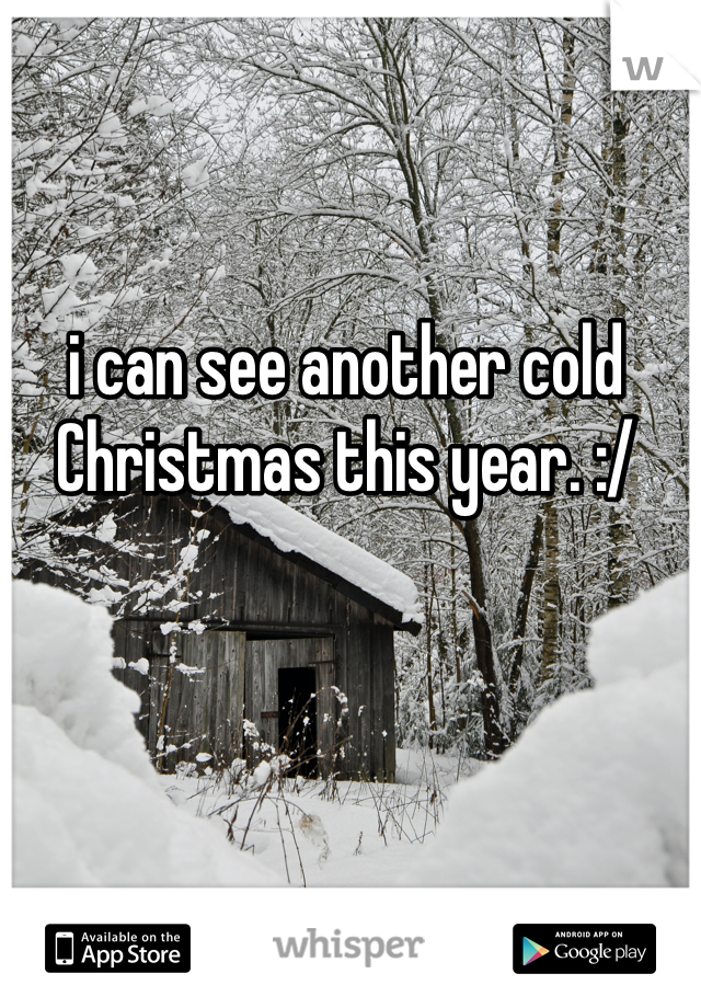 i can see another cold Christmas this year. :/