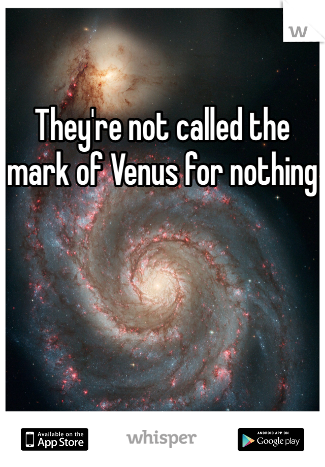They're not called the mark of Venus for nothing