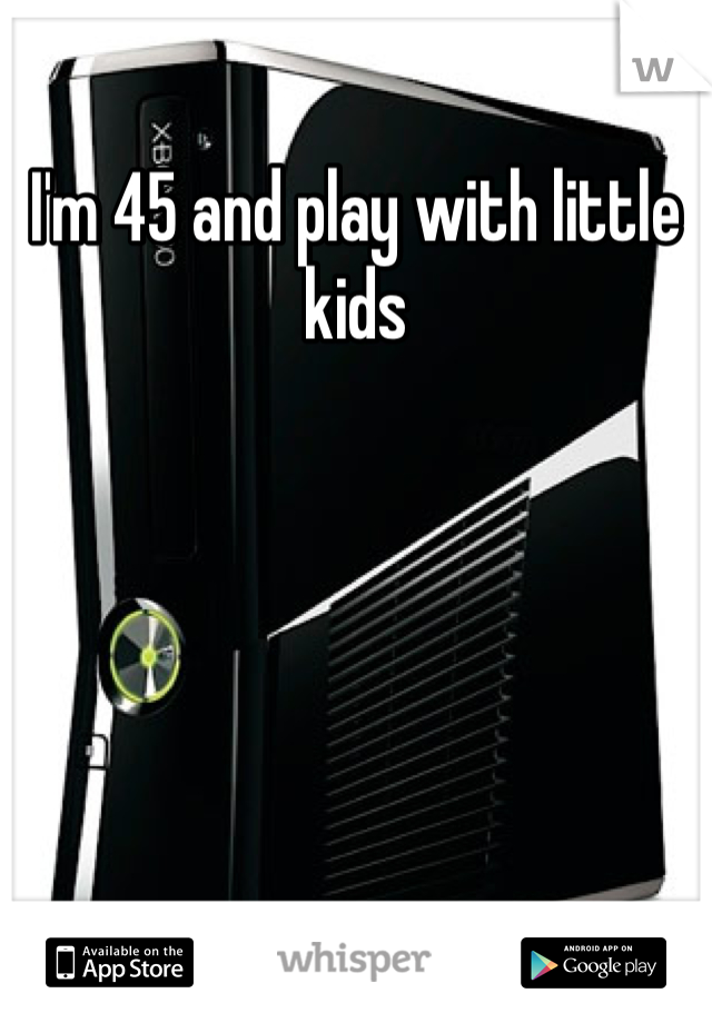 I'm 45 and play with little kids