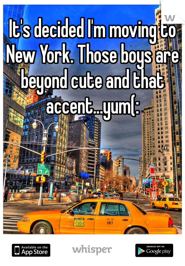 It's decided I'm moving to New York. Those boys are beyond cute and that accent...yum(: 