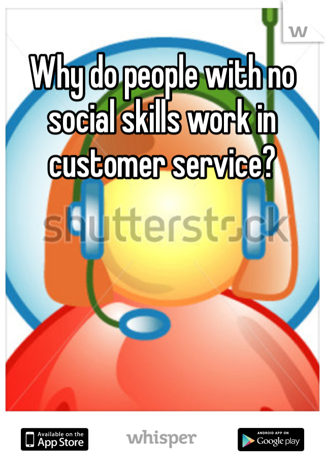 Why do people with no social skills work in customer service?